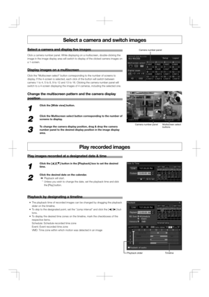 Page 2Select a camera and switch images
Display images on a multiscreen
Select a camera and display live images
Click a camera number panel. While displaying on a multiscreen, double-clicking the 
image in the image display area will switch to display of the clicked camera images on 
a 1-screen.
Click the Multiscreen select button corresponding to the number of screens to 
display. If the 4-screen is selected, each click of the button will switch between 
camera 1 to 4, 5 to 8, 9 to 12 and 13 to 16. Clicking...