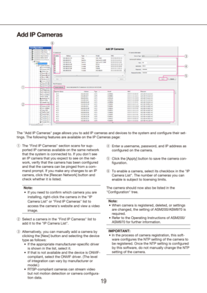 Page 191819
Add IP Cameras
The "Add IP Cameras" page allows you to add IP cameras and devices to the system\
 and configure their set -
tings. The following features are available on the IP Cameras page:
The "Find IP Cameras" section scans for sup-
 
q
ported IP cameras available on the same network 
that the system is connected to. If you don't see 
an IP camera that you expect to see on the net-
work, verify that the camera has been configured 
and that the camera can be pinged from a...