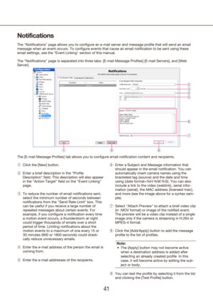 Page 414041
Notifications
The "Notifications" page allows you to configure an e-mail server and me\
ssage profile that will send an email 
message when an event occurs. To configure events that cause an email no\
tification to be sent using these 
email settings, see the "Event Linking" section of this manual.
The "Notifications" page is separated into three tabs: [E-mail Message Profiles] [E-mail Servers], and [Web 
Server].
Click the [New] button.
 
q
Enter a brief description in the...