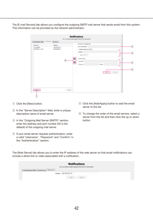 Page 424243
The [E-mail Servers] tab allows you configure the outgoing SMTP mail server that sends email\
 from this system. 
This information can be provided by the network administrator.Click the [New] button.
 
q
In the "Server Description" field, enter a unique, 
 
w
descriptive name of email server.
In the "Outgoing Mail Server (SMTP)" section, 
 
e
enter the address and port number (25 is the 
default) of the outgoing mail server.
If your email server requires authentication, enter 
 
r
a...