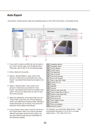 Page 434243
Auto Export
"Auto Export" quickly exports video from specified inputs to a CD, DVD, \
hard drives, or removable drives.
If you want to create a profile that can be used on 
 
q
the "Event Linking" page, click the [New] button. 
Otherwise, skip to step 10 on the following page.
Enter a Name for the profile.
 
w
Select a "Minutes Before" value, which is the 
 
e
amount of video that occurred before the "Auto 
Export" was started that should be included in the 
export....