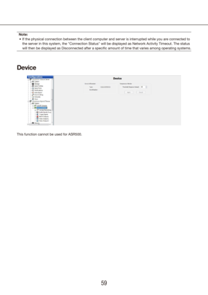 Page 595859
Note:If the physical connection between the client computer and server is int\
errupted while you are connected to 
•	
the server in this system, the "Connection Status" will be displayed as Network Activity Timeout. The status 
will then be displayed as Disconnected after a specific amount of time\
 that varies among operating systems.
Device
This function cannot be used for ASR500. 