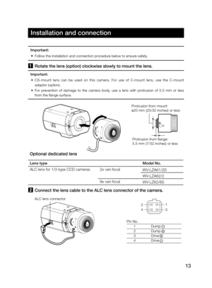 Page 1313
Installation and connection
1 Rotate the lens (option) clockwise slowly to mount the lens.
Important:
  •  CS-mount  lens  can  be  used  on  this  camera.  For  use  of  C-mount  lens,  use  the  C-mount 
adaptor (option).
  •  For  prevention  of  damage  to  the  camera  body,  use  a  lens  with  protrusion  of  5.5  mm  or  less 
from the flange surface. 
Protrusion from mount: 
φ20 mm {25/32 inches} or less
Protrusion from ange: 
5.5 mm {7/32 inches} or less
Optional dedicated lens
Lens type...