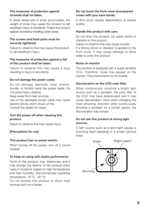 Page 99
The measures of protection against 
snowfall shall be taken.
In  areas  where  lots  of  snow  accumulates,  the 
weight  of  snow  may  cause  the  product  to  fall 
resulting in injury or accidents. Protect the product 
against snowfall by installing under eaves.
The screws and fixed parts must be 
securely tightened.
Failure to observe this may cause the product
to fall resulting in injury.
The measures of protection against a fall 
of this product shall be taken.
Fa i l u re  to  o b s e r ve  th...