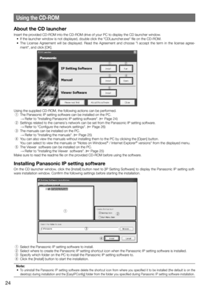 Page 24Using the CD-ROM
About the CD launcher
Insert the provided CD-ROM into the CD-ROM drive of your PC to display the CD launche\
r window.
	 •	 If	the	launcher	window	is	not	displayed,	double	click	the	"CDLauncher.exe"	file	on	the	CD-ROM.
	 •	 The	 License	 Agreement	 will	 be	 displayed.	 Read	 the	 Agreement	 and	 choose	 "I	 accept	 the	 term	 in	 the	 license	 agree-ment",	and	click	[OK].
Using	the	supplied	CD-ROM,	the	following	actions	can	be	performed.
 q	 The	Panasonic	IP	setting...