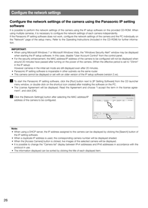 Page 26Configure the network settings of the camera using the Panasonic IP setting 
software
It	 is	 possible	 to	 perform	 the	 network	 settings	 of	 the	 camera	 using	 the	 IP	 setup	 software	 on	 the	 provided	 CD-ROM.	 When	using	multiple	cameras,	it	is	necessary	to	configure	the	network	settings	of	each	camera	independently.	
If	the	Panasonic	IP	setting	software	does	not	work,	configure	the	network	settings	of	the	camera	and	the	PC	individually	on	
the	 "Network"	 page	 of	 the	 setup	 menu....