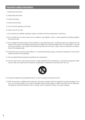 Page 4Important safety instructions
  1)  Read these instructions.
  2)  Keep these instructions.
  3)  Heed all warnings.
  4)  Follow all instructions.
  5)  Do not use this apparatus near water.
  6)  Clean only with dry cloth.
  7)  Do not block any ventilation openings. Install in accordance with the manufacturer's instructions.
  8) Do not install near any heat sources such as radiators, heat registers, stoves, or other apparatus (including amplifiers) 
that produce heat.
  9)  Do not defeat the...