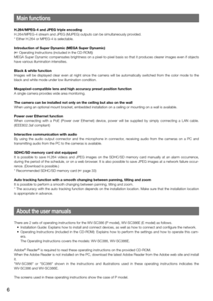 Page 6Main functions
H.264/MPEG-4 and JPEG triple encoding
H.264/MPEG-4 stream and JPEG (MJPEG) outputs can be simultaneously provided.
* Either H.264 or MPEG-4 is selectable.
Introduction of Super Dynamic (MEGA Super Dynamic)
(☞ Operating Instructions (included in the CD-ROM))
MEGA Super Dynamic compensates brightness on a pixel-to-pixel basis so t\
hat it produces clearer images even if objects 
have various illumination intensities. 
Black & white function 
Images will be displayed clear even at night since...