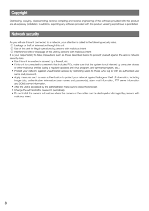 Page 8Copyright
Distributing, copying, disassembling, reverse compiling and reverse engineering of the software provided with this product 
are all expressly prohibited. In addition, exporting any software provided with this product violating export laws is prohibited. 
    
Network security
As you will use this unit connected to a network, your attention is call\
ed to the following security risks. 
 q  Leakage or theft of information through this unit
  w  Use of this unit for illegal operations by persons...