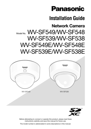 Page 1Before attempting to connect or operate this product, please read these instructions carefully and save this manual for future use.
The model number is abbreviated in some descriptions in this manual.
Installation Guide
Network Camera
Model No. WV-SF549/WV-SF548  WV-SF539/WV-SF538
WV-SF549E/WV-SF548E 
WV-SF539E/WV-SF538E
WV-SF549 WV-SF539 