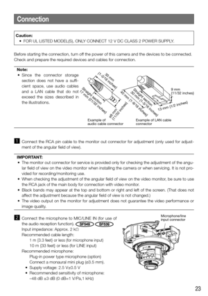 Page 2323
Connection
Before starting the connection, turn off the power of this camera and the devices to be connected. 
Check and prepare the required devices and cables for connection. Note:
	 •	 Since	 the	 connector	 storage	 section does not have a suffi-
cient space, use audio cables 
and a LAN cable that do not 
exceed the sizes described in 
the illustrations.
 
z Connect the RCA pin cable to the monitor out connector for adjustment (\
only used for adjust-
ment of the angular field of view)....