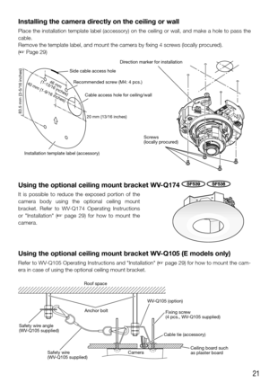 Page 2121
Installing the camera directly on the ceiling or wall
Place the installation template label (accessory) on the ceiling or wa\
ll, and make a hole to pass the 
cable.
Remove the template label, and mount the camera by fixing 4 screws (locally procured). 
(☞ Page 29)
20 mm {13/16 inches}83.5 mm {3-5/16 inches}
Cable access hole for ceiling/wall
Recommended screw (M4: 4 pcs.)
Side cable access hole
Direction marker for installation
Screws 
(locally procured)
Installation template label (accessory)
46 mm...