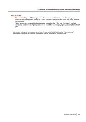 Page 103IMPORTANT•When transmitting an H.264 image via a network, the transmitted image sometimes may not be
displayed depending on the settings of a proxy server or a firewall. In this case, refer to the network
administrator.
• When two or more network interface cards are installed on the PC in use, the network interface
card( s) not used for receiving images should be invalidated when displaying images using the multicast
port.
*1 It is necessary to designate the unicast port number when “Unicast port...