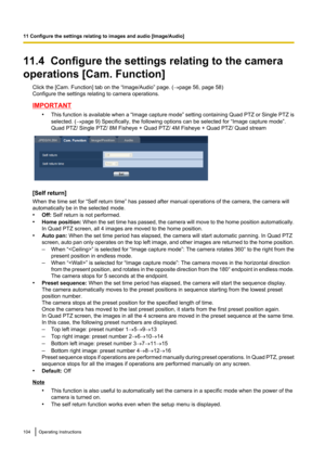 Page 10411.4  Configure the settings relating to the camera
operations [Cam. Function] Click the [Cam. Function] tab on the “Image/Audio” page. ( ®page 56, page 58)
Configure the settings relating to camera operations.
IMPORTANT
•This function is available when a  “Image capture mode ” setting containing  Quad PTZ or Single PTZ is
selected. ( ®page 9) Specifically, the following options can be selected for “Image capture mode”.
Quad PTZ/ Single PTZ/ 8M Fisheye + Quad PTZ/ 4M Fisheye + Quad PTZ/ Quad stream
[Self...