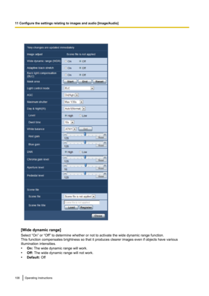 Page 108[Wide dynamic range]
Select “On” or “Off” to determine whether or not to activate the wide dynamic range function.
This function compensates brightness so that it produces clearer images even if objects have various
illumination intensities.
• On:  The wide dynamic range will work.
• Off:  The wide dynamic range will not work.
• Default:  Off
108Operating Instructions
11 Configure the settings relating to images and audio [Image/Audio]   