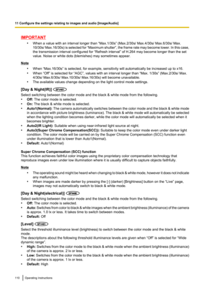 Page 110IMPORTANT•When a value with an interval longer than “Max.1/30s” (Max.2/30s/ Max.4/30s/ Max.6/30s/ Max.
10/30s / Max.16/30s ) is selected for  “Maximum shutter ”, the frame rate may become lower. In this case,
the transmission interval configured for “Refresh interval” of H.264 may become longer than the set
value. Noise or white dots (blemishes) may sometimes appear.
Note
•When “Max.16/30s” is selected, for example, sensitivity will automatically be increased up to x16.
• When “Off” is selected for...