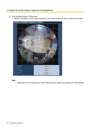 Page 1142.Click the [Start] button of “Mask area”.
→ Borders will appear and the image displayed on the [Image quality] tab will be divided into 64 (8x8).
Note
•Regardless of the  “Image capture mode ” setting, Fisheye images are configured for mask settings.
114Operating Instructions
11 Configure the settings relating to images and audio [Image/Audio]    