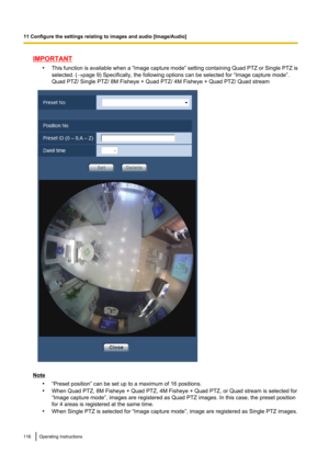 Page 116IMPORTANT•This function is available when a  “Image capture mode ” setting containing  Quad PTZ or Single PTZ is
selected. ( ®page 9) Specifically, the following options can be selected for “Image capture mode”.
Quad PTZ/ Single PTZ/ 8M Fisheye + Quad PTZ/ 4M Fisheye + Quad PTZ/ Quad stream
Note
•“Preset position” can be set up to a maximum of 16 positions.
• When Quad PTZ, 8M Fisheye + Quad PTZ, 4M Fisheye + Quad PTZ, or Quad stream is selected for
“Image capture mode”, images are registered as Quad PTZ...