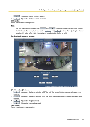 Page 119•: Adjusts the display position upward.
•
:  Adjusts the display position downward.
[Set] button
Saves the adjusted screen position.
Note
•Up and down adjustments with the 
 and  buttons are based on panorama being in
its initial state. For example, if you use the 
 and  buttons after adjusting the display
position 90° to the left or right, the display will be adjusted to the left or right.
For Double Panorama images
[Position adjust] buttons
•
:  Images are displayed adjusted to 90° the left. The top...