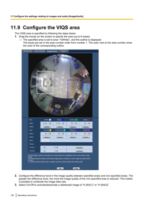 Page 12611.9  Configure the VIQS areaThe VIQS area is specified by following the steps below.
1. Drag the mouse on the screen to specify the area (up to 8 areas).
→ The specified area is set to area “1(White)”, and the outline is displayed.
The areas are set in the area number order from number 1. The color next to the area number show
the color of the corresponding outline.
2. Configure the difference level in the image quality between specified areas and non-specified areas. The
greater the difference level,...