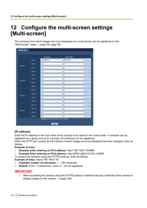 Page 13212   Configure the multi-screen settings
[Multi-screen]
The cameras from which images are to be displayed on a multi-screen can be registered on the
“Multi-screen” page. ( ®page 56, page 58)
[IP address]
Enter the IP address or the host name of the camera to be used for the multi-screen. 4 cameras can be
registered as a group and up to 4 groups (16 cameras) can be registered.
When the HTTP port number for the camera of which images are to be displayed had been changed, enter as
follows:
Example of...