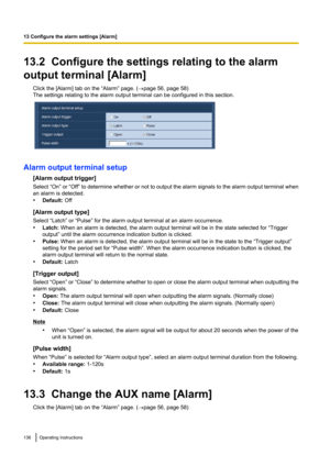 Page 13613.2  Configure the settings relating to the alarm
output terminal [Alarm] Click the [Alarm] tab on the “Alarm” page. ( ®page 56, page 58)
The settings relating to the alarm output terminal can be configured in this section.
Alarm output terminal setup
[Alarm output trigger]
Select “On” or “Off”  to determine whether or not to output the alarm signals to the alarm output terminal when
an alarm is detected.
• Default:  Off
[Alarm output type]
Select “Latch” or “Pulse” for the alarm output terminal at an...