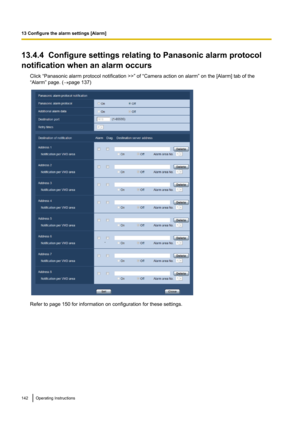 Page 14213.4.4  Configure settings relating to Panasonic alarm protocol
notification when an alarm occurs Click “Panasonic alarm protocol notification >>” of “Camera action on alarm” on the [Alarm] tab of the
“Alarm” page. ( ®page 137)
Refer to page 150 for information on configuration for these settings.
142Operating Instructions
13 Configure the alarm settings [Alarm]   