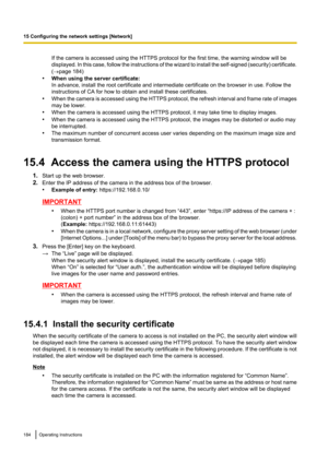 Page 184If the camera is accessed using the HTTPS protocol for the first time, the warning window will be
displayed. In this case, follow the instructions of the wizard to install the self -signed  (security) certificate.
( ® page 184)
• When using the server certificate:
In advance, install the root certificate and intermediate certificate on the browser in use. Follow the
instructions of CA for how to obtain and install these certificates.
• When the camera is accessed using the HTTPS protocol, the refresh...