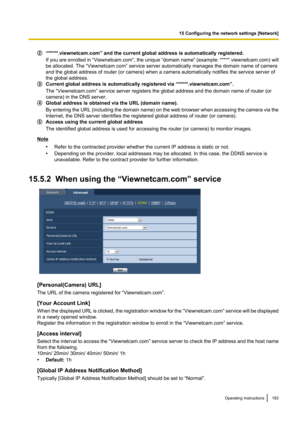 Page 193“*****.viewnetcam.com” and the current global address is automatically registered.
If you are enrolled in  “Viewnetcam.com”, the unique “domain name” (example: *****.viewnetcam.com) will
be allocated. The “Viewnetcam.com” service server automatically manages the domain name of camera
and the global address of router (or camera) when a camera automatically notifies the service server of
the global address.
Current global address is automatically registered via “*****.viewnetcam.com”.
The “Viewnetcam.com”...