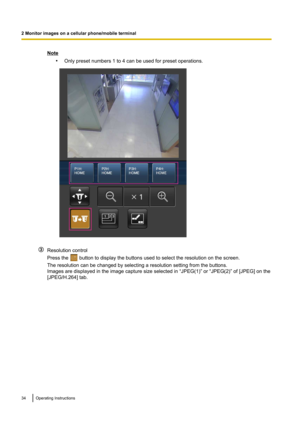 Page 34Note•Only preset numbers 1 to 4 can be used for preset operations.
Resolution control
Press the 
 button to display the buttons used to select the resolution on the screen.
The resolution can be changed by selecting a resolution setting from the buttons.
Images are displayed in the image capture size selected in “JPEG(1)” or “JPEG(2)” of [JPEG] on the
[JPEG/H.264] tab.
34Operating Instructions
2 Monitor images on a cellular phone/mobile terminal      