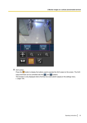 Page 35AUX control
Press the 
 button to display the buttons used to operate the AUX output on the screen. The AUX
output terminals can be controlled with the 
 and  buttons.
This function is only displayed when [Terminal 3] is set to [AUX output] on the settings menu.
( ® page 134)
Operating Instructions35
2 Monitor images on a cellular phone/mobile terminal        