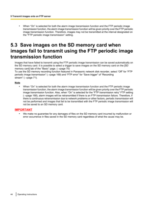 Page 44•When “On” is selected for both the alarm image transmission function and the FTP periodic image
transmission function, the alarm image transmission function will be given priority over the FTP periodic
image transmission function. Therefore, images may not be transmitted at the interval designated on
the “FTP periodic image transmission” setting.
5.3  Save images on the SD memory card when
images fail to transmit using the FTP periodic image
transmission function Images that have failed to transmit...