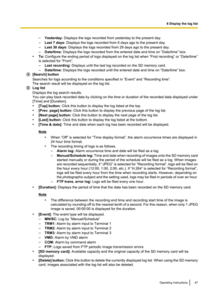 Page 47–Yesterday:  Displays the logs recorded from yesterday to the present day.
– Last 7 days:  Displays the logs recorded from 6 days ago to the present day.
– Last 30 days:  Displays the logs recorded from 29 days ago to the present day.
– Date/time:  Displays the logs recorded from the entered date and time on “Date/time” box.
• To: Configure the ending period of logs displayed on the log list when “First recording” or “Date/time”
is selected for “From”.
– Last recording:  Displays until the last log...