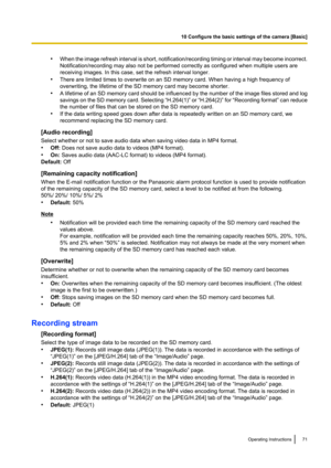 Page 71•When the image refresh interval is short, notification/recording timing or interval may become incorrect.
Notification/recording may also not be performed correctly as configured when multiple users are
receiving images. In this case, set the refresh interval longer.
• There are limited times to overwrite on an SD memory card. When having a high frequency of
overwriting, the lifetime of the SD memory card may become shorter.
• A lifetime of an SD memory card should be influenced by the number of the...