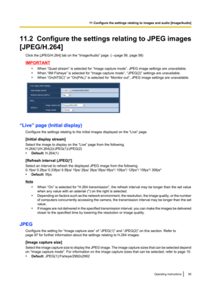 Page 9511.2  Configure the settings relating to JPEG images
[JPEG/H.264] Click the [JPEG/H.264] tab on the “Image/Audio” page. ( ®page 56, page 58)
IMPORTANT
•When “Quad stream” is selected for “Image capture mode”, JPEG image settings are unavailable.
• When “9M Fisheye” is selected for “Image capture mode”, “JPEG(2)” settings are unavailable.
• When “On(NTSC)” or “On(PAL)” is selected for “Monitor out”, JPEG image settings are unavailable.
“Live” page (Initial display)
Configure the settings relating to the...