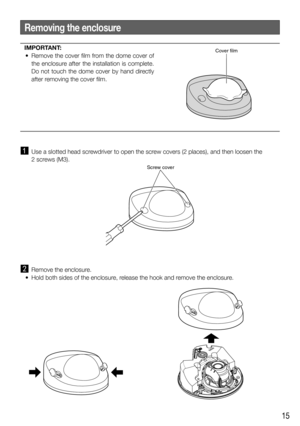 Page 1515
  Use a slotted head screwdriver to open the screw covers (2 places), and then loosen the  
2 screws (M3).
  Remove the enclosure.
  •  Hold both sides of the enclosure, release the hook and remove the enclosure.
Removing the enclosure
IMPORTANT:
  •  Remove the cover film from the dome cover of 
the enclosure after the installation is complete. 
Do not touch the dome cover by hand directly 
after removing the cover film. 
 
   Cover film
Screw cover 
