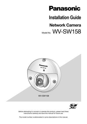 Page 1Before attempting to connect or operate this product, please read these 
instructions carefully and save this manual for future use. 
The model number is abbreviated in some descriptions in this manual.
Installation Guide
Network Camera
Model No. WV-SW158
WV-SW158 