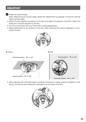Page 2929
 Adjust the camera angle.
When determining the camera angle, repeat fine adjustments by gradually moving the panning 
table and tilting table.
  •  Attach the lens adjuster (accessory) to the lens and adjust the direction of the lens. Attach the 
wider end of the lens adjuster to the lens.
  •  Do not touch the lens with your hand when making adjustments.
  •  Make adjustments to the direction of the lens while confirming the picture displayed on com-
puter’s monitor.
  •  When adjusting the...