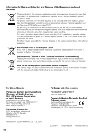 Page 4040
For U.S. and Canada:
Panasonic System Communications  
Company of North America,
Unit of Panasonic Corporation  
of North America
www.panasonic.com/business/
For customer support, call 1.800.528.6747
Three Panasonic Way, Secaucus,  
New Jersey 07094 U.S.A.
Panasonic Canada Inc.5770 Ambler Drive, Mississauga,  
Ontario, L4W 2T3 Canada 
(905)624-5010
www.panasonic.ca
© Panasonic System Networks Co., Ltd. 2013
sL0513-0       PGQX1325ZA       Printed in ChinaFor Europe and other countries:
Panasonic...