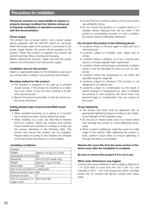 Page 12Precautions for installation
Panasonic assumes no responsibility for injuries or 
property damage resulting from failures arising out 
of improper installation or operation inconsistent 
with this documentation.
Power supply
This product has no power switch. Use a power supply 
device equipped with the ON-OFF switch for servicing. 
When the power cable of the product is connected to the 
power supply device, the power will be supplied to the 
product. When the product is supplied, the product will...