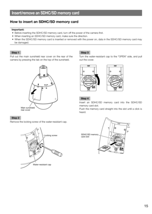 Page 15Insert/remove an SDHC/SD memory card
How to insert an SDHC/SD memory card
Important:
	 •	 Before	inserting	the	SDHC/SD	memory	card,	turn	off 	the	power	of	the	camera	first.
	 •	 When	inserting	an	SDHC/SD	memory	card,	make	sure	the	direction.
	 •	 When	the	SDHC/SD	memory	card	is	inserted	or	removed	with	the	power	on,	data	in	the	SDHC/SD	memory	card	may	 be damaged.
    
Step 1
Pull out the main sunshield rear cover on the rear of the 
camera by pressing the tab on the top of the sunshield. 
Step 2
Remove...