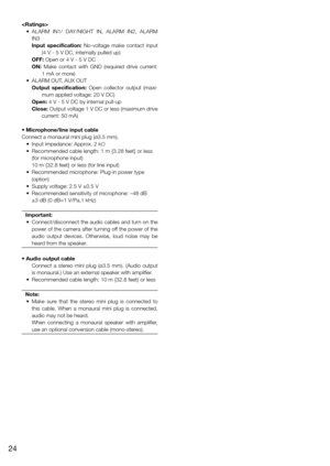 Page 24
	 •	 ALARM	 IN1/	 DAY/NIGHT	 IN,	 ALARM	 IN2,	 ALARM	IN3
Input specification: No-voltage make contact input (4 V - 5 V DC, internally pulled up)
OFF: Open or 4 V - 5 V DC
ON: Make contact with GND (required drive current:  1 mA or more)
	 •	 ALARM	OUT,	AUX	OUT Output specification: Open collector output (maxi-mum applied voltage: 20 V DC)
Open: 4 V - 5 V DC by internal pull-up
Close: Output voltage 1 V DC or less (maximum drive  current: 50 mA)
• Microphone/line input cable
Connect a monaural mini plug...