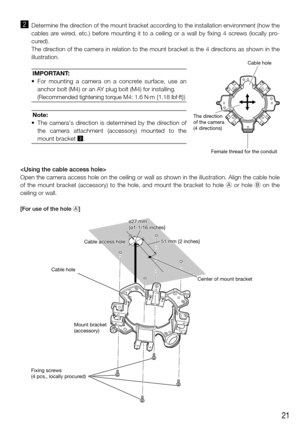 Page 2121
x Determine the direction of the mount bracket according to the installation environment (how the 
cables are wired, etc.) before mounting it to a ceiling or a wall by fixing 4 screws (locally pro-
cured).
  The direction of the camera in relation to the mount bracket is the 4 directions as shown in the 
illustration.
IMPORTANT:
	• 	 	For	 mounting	 a	 camera	 on	 a	 concrete	 surface,	 use	 an	
anchor bolt (M4) or an AY plug bolt (M4) for installing.
  
(Recommended tightening torque M4: 1.6  N·m...