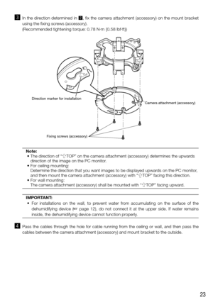 Page 2323
c  In the direction determined in  x, fix the camera attachment (accessory) on the mount bracket 
using the fixing screws (accessory).
   (Recommended tightening torque: 0.78 N·m {0.58 lbf·ft})
Note:
	•		The	direction	of	“gTOP” on the camera attachment (accessory) determines the upwards 
direction of the image on the PC monitor.
	•		For	ceiling	mounting:  Determine the direction that you want images to be displayed upwards on the PC monitor, 
and then mount the camera attachment (accessory) with “...