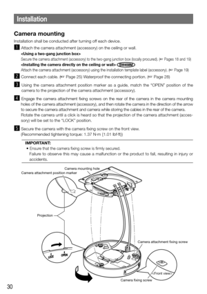 Page 3030
Camera mounting
Installation shall be conducted after turning off each device.
z Attach the camera attachment (accessory) on the ceiling or wall.

Secure the camera attachment (accessory) to the two-gang junction box (loc\
ally procured). (☞ Pages 18 and 19)
 SW458M
Attach the camera attachment (accessory) using the installation templa\
te label (accessory). (☞ Page 19)
x Connect each cable. (☞ Page 25) Waterproof the connecting portion. (☞ Page 28)
c Using the camera attachment position marker as a...