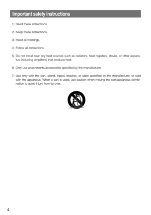 Page 44
Important safety instructions
  1)  Read these instructions.
  2)  Keep these instructions.
  3)  Heed all warnings.
  4)  Follow all instructions.
  5) Do not install near any heat sources such as radiators, heat registers, stoves, or other appara-
tus (including amplifiers) that produce heat.
  6)  Only use attachments/accessories specified by the manufacturer.
  7)  Use only with the cart, stand, tripod, bracket, or table specified by th\
e manufacturer, or sold 
with the apparatus. When a cart is...