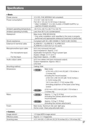 Page 3737
• Basic
Power source:12 V DC, PoE (IEEE802.3af compliant)
Power consumption:
12 V DC*: 540 mA/ 6.5 W
PoE 48 V: 125 mA/ 6.0 W (Class 2 devices)
*  ONLY CONNECT 12 V DC CLASS 2 POWER SUPPLY or  LIMITED POWER SOURCE.
Ambient operating temperature: -40 °C to +50 °C {-40 °F to 122 °F}
Ambient operating humidity: Less than 90 % (no condensation)
Waterproof: Main body: IP66 (IEC60529)
*  
Only when installation work specified in this book is properly 
performed and appropriate waterproof treatment is...