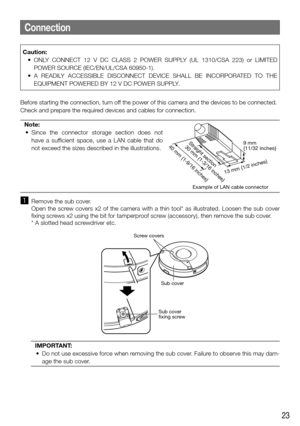 Page 2323
Connection
Before starting the connection, turn off the power of this camera and the devices to be connected. 
Check and prepare the required devices and cables for connection. Note:
	 •	 Since	 the	 connector	 storage	 section	 does	 not	 have a sufficient space, use a LAN cable that do 
not exceed the sizes described in the illustrations.
  
40 mm {1-9/16 inches}Straight section
30 mm {1-3/16 inches}9 mm 
{11/32 inches}
13 mm {1/2 inches}
Example of LAN cable connector
Caution:
	 •	 ONLY	 CONNECT...