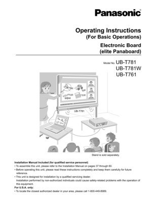 Page 1UB-T781
Operating Instructions
(For Basic Operations)
Electronic Board
(elite Panaboard)
Model No. UB-T781
UB-T781W
UB-T761
Installation Manual Included (for qualified service personnel)
• To assemble this unit, please refer to the Installation Manual on pages 37 through 60.
 Before operating this unit, please read these instructions completely and keep them carefully for future 
reference.
 This unit is designed for installation by a qualified servicing dealer.
Installation performed by non-authorized...