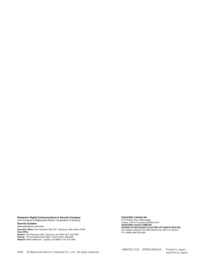 Page 35NM0702-2122 3TR001094CAA Printed in Japan
Imprimé au Japon 2002 © Matsushita Electric Industrial Co., Ltd.  All rights reserved.
PANASONIC CANADA INC.
5770 Ambler Drive, Mississauga, 
Ontario, L4W 2T3 Canada (905)624-5010
PANASONIC SALES COMPANY
DIVISION OF MATSUSHITA ELECTRIC OF PUERTO RICO INC.
San Gabriel Industrial Park 65th Infantry Ave. KM. 9.5 Carolina, 
P.R. 00985 (809)750-4300Panasonic Digital Communications & Security Company
Unit Company of Matsushita Electric Corporation of America
Security...